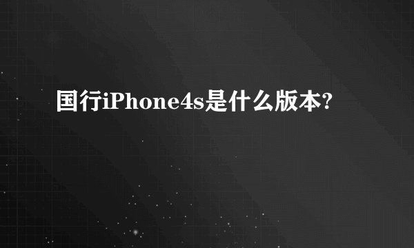 国行iPhone4s是什么版本?