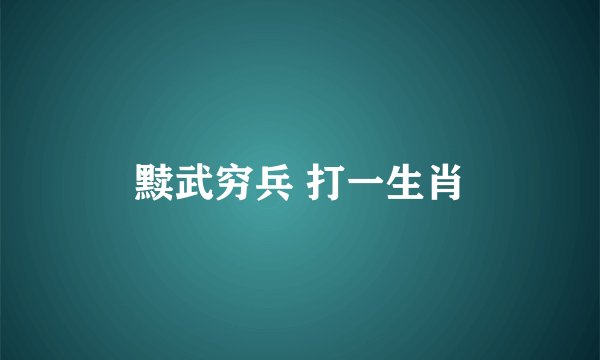 黩武穷兵 打一生肖