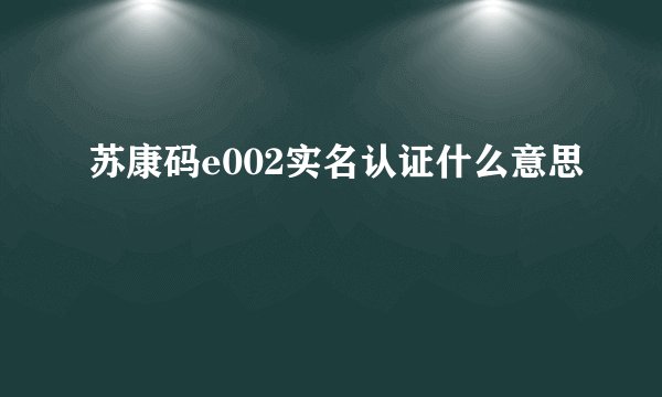 苏康码e002实名认证什么意思