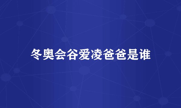 冬奥会谷爱凌爸爸是谁