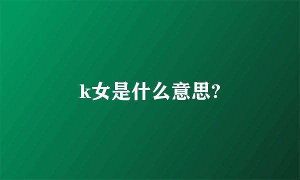 k女是什么意思?