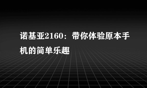 诺基亚2160:带你体验原本手机的简单乐趣