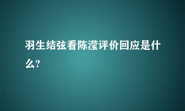 羽生结弦看陈滢评价回应是什么?