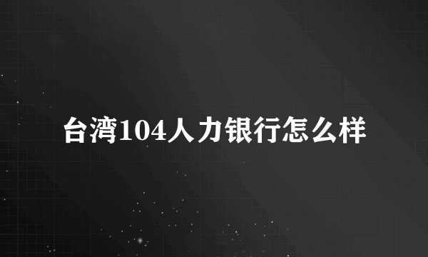 台湾104人力银行怎么样