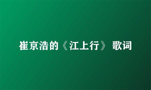 崔京浩的《江上行》 歌词