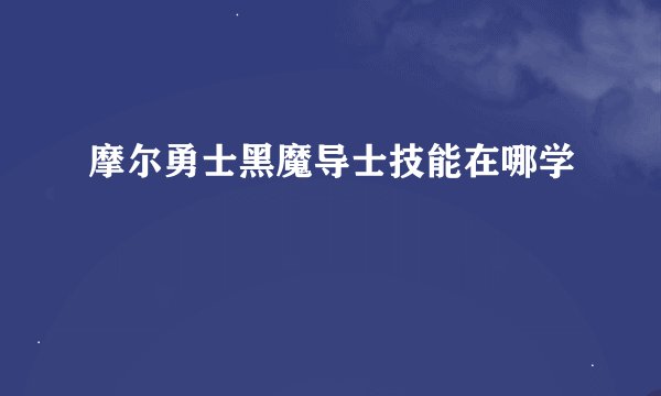摩尔勇士黑魔导士技能在哪学