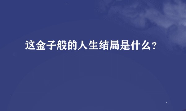 这金子般的人生结局是什么？