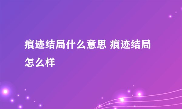 痕迹结局什么意思 痕迹结局怎么样