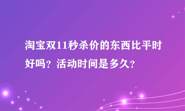 淘宝双11秒杀价的东西比平时好吗？活动时间是多久？