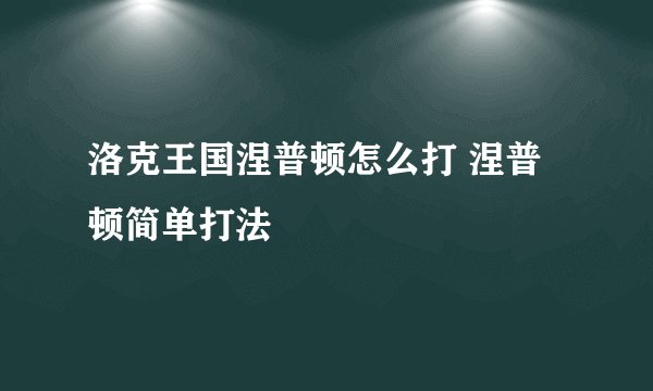 洛克王国涅普顿怎么打 涅普顿简单打法
