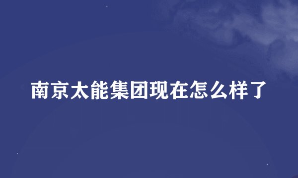 南京太能集团现在怎么样了