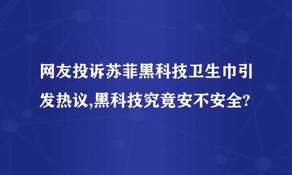 网友投诉苏菲黑科技卫生巾引发热议,黑科技究竟安不安全?
