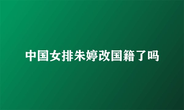 中国女排朱婷改国籍了吗