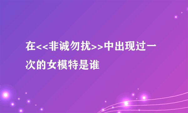 在<<非诚勿扰>>中出现过一次的女模特是谁