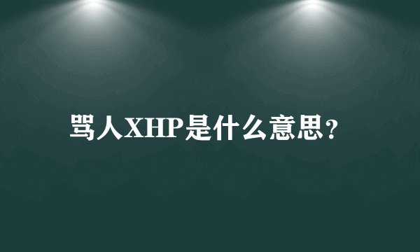 骂人XHP是什么意思？