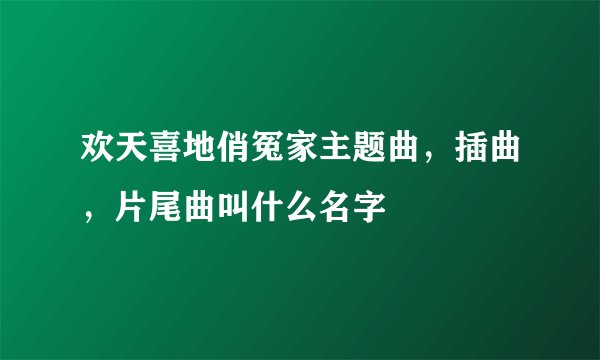 欢天喜地俏冤家主题曲，插曲，片尾曲叫什么名字