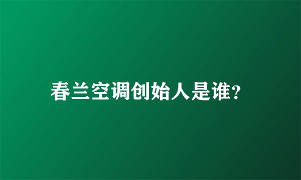 春兰空调创始人是谁？