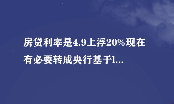 房贷利率是4.9上浮20%现在有必要转成央行基于lpr4.8算的吗？