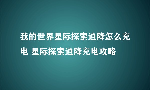 我的世界星际探索迫降怎么充电 星际探索迫降充电攻略