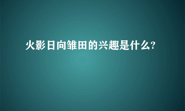 火影日向雏田的兴趣是什么?