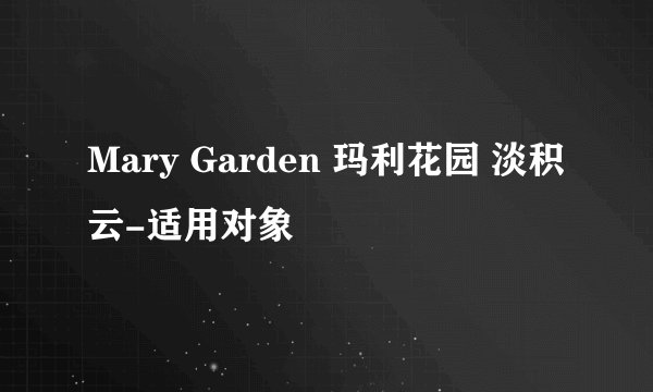 Mary Garden 玛利花园 淡积云-适用对象