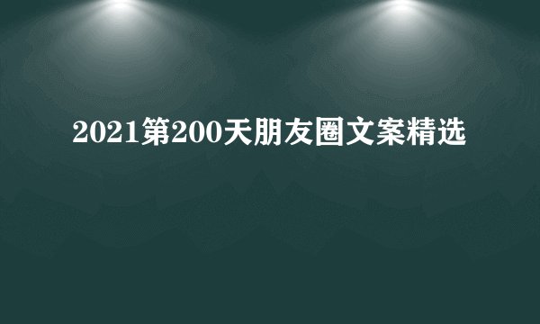 2021第200天朋友圈文案精选