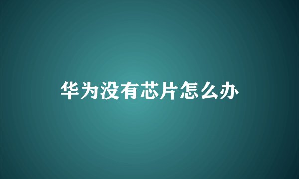华为没有芯片怎么办