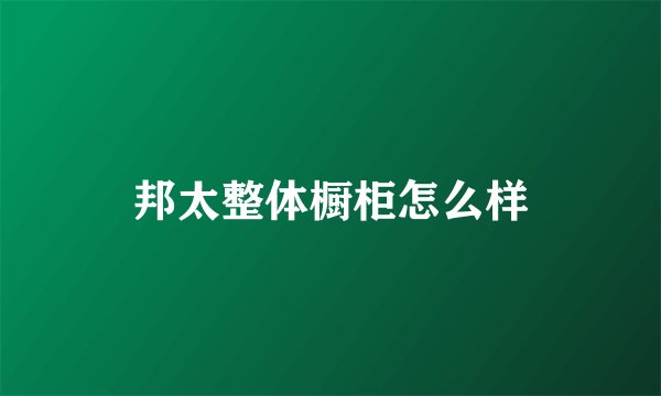 邦太整体橱柜怎么样