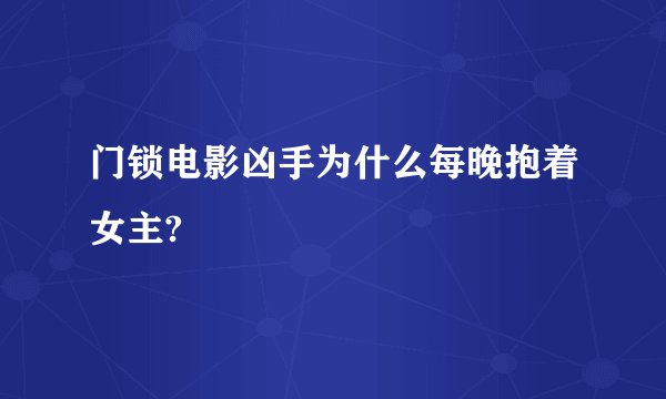 门锁电影凶手为什么每晚抱着女主?