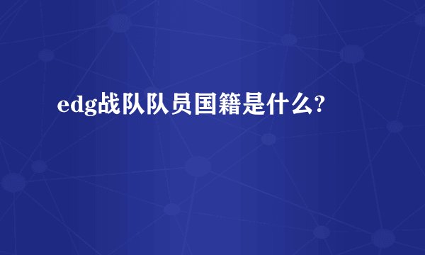 edg战队队员国籍是什么?