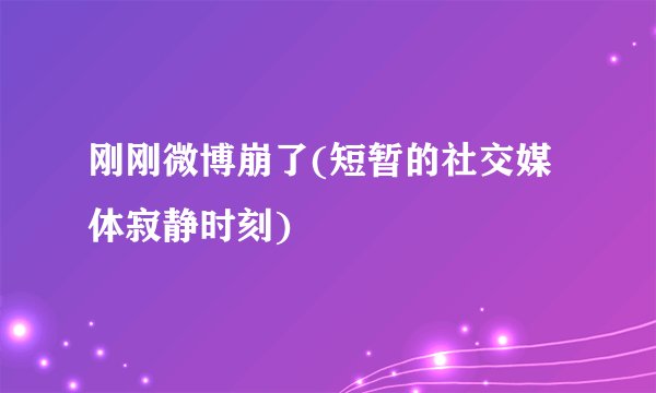 刚刚微博崩了(短暂的社交媒体寂静时刻)