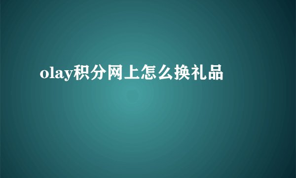olay积分网上怎么换礼品