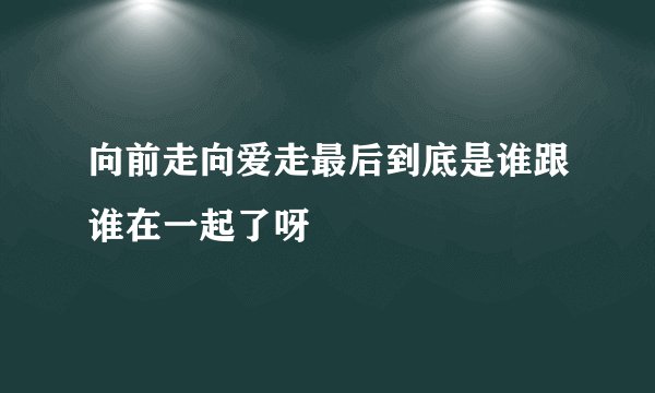 向前走向爱走最后到底是谁跟谁在一起了呀