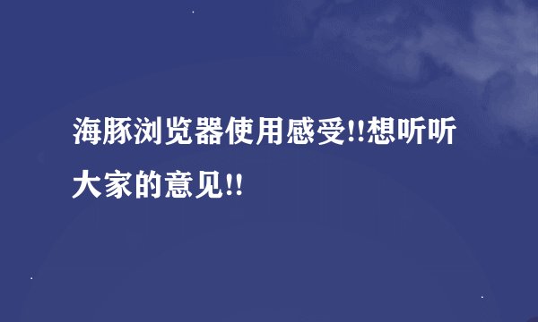 海豚浏览器使用感受!!想听听大家的意见!!