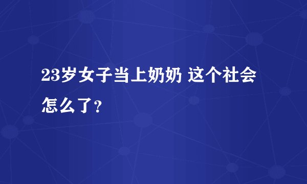 23岁女子当上奶奶 这个社会怎么了?