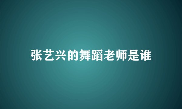 张艺兴的舞蹈老师是谁