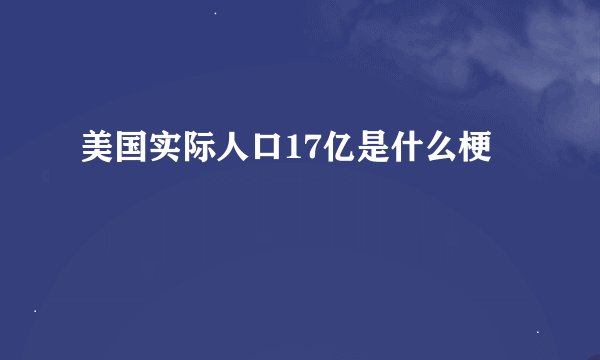 美国实际人口17亿是什么梗
