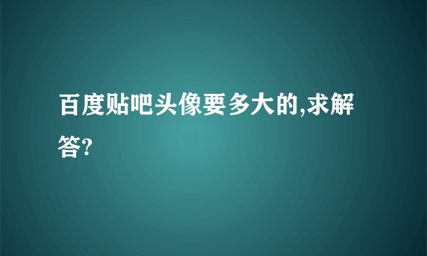 百度贴吧头像要多大的,求解答?
