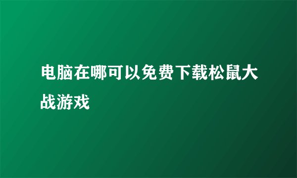 电脑在哪可以免费下载松鼠大战游戏