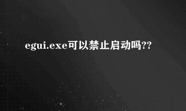 egui.exe可以禁止启动吗??
