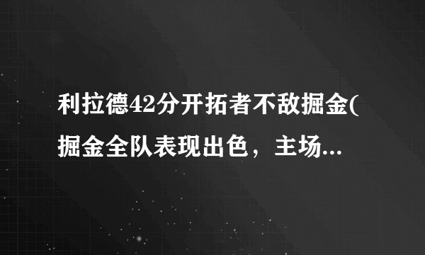 利拉德42分开拓者不敌掘金(掘金全队表现出色,主场取得胜利。)
