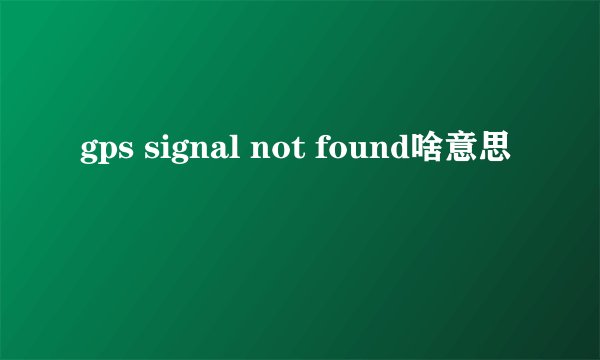 gps signal not found啥意思
