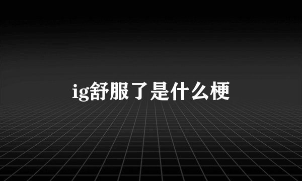 ig舒服了是什么梗