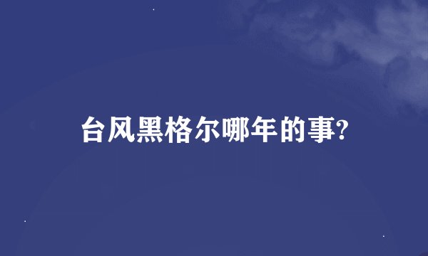 台风黑格尔哪年的事?