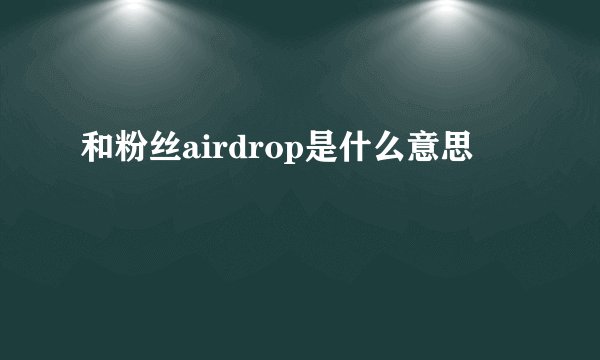 和粉丝airdrop是什么意思