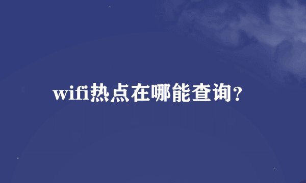 wifi热点在哪能查询？