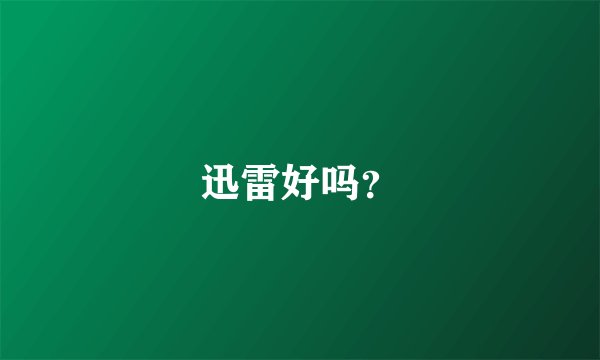 迅雷好吗?