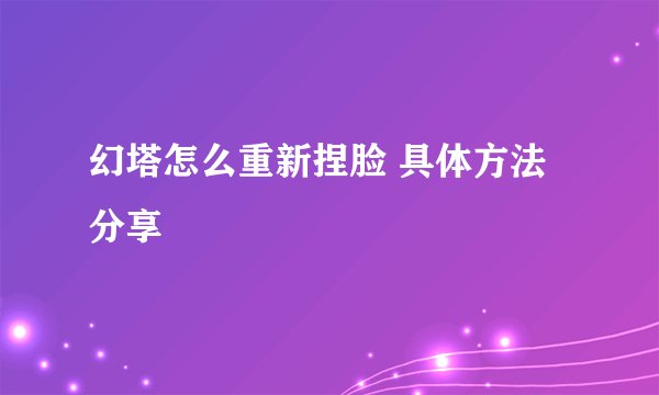 幻塔怎么重新捏脸 具体方法分享