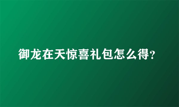 御龙在天惊喜礼包怎么得？