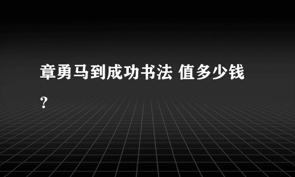 章勇马到成功书法 值多少钱?